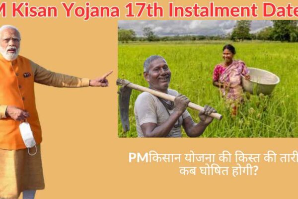 PM Kisan Yojana 17th Instalment Date, PMकिसान योजना की किस्त की तारीख कब घोषित होगी?